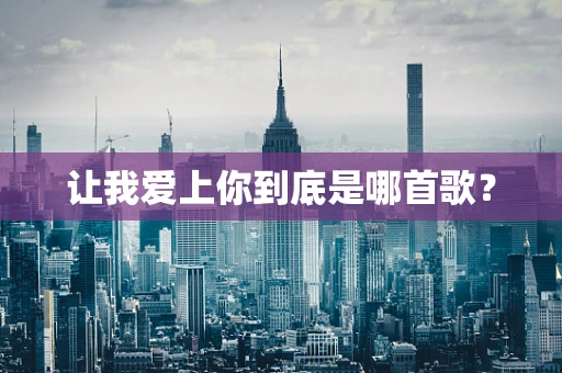 让我爱上你到底是哪首歌？