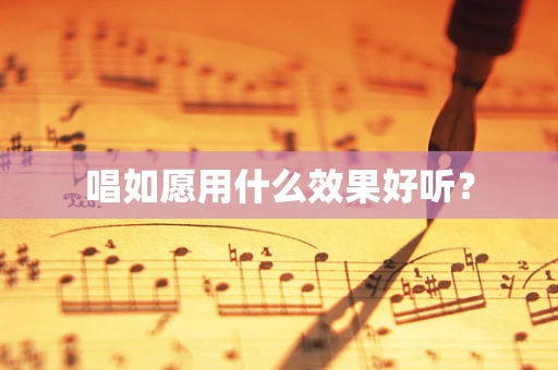 唱如愿用什么效果好听？
