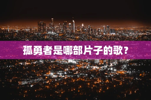 孤勇者是哪部片子的歌？