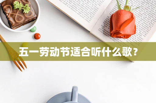 五一劳动节适合听什么歌？
