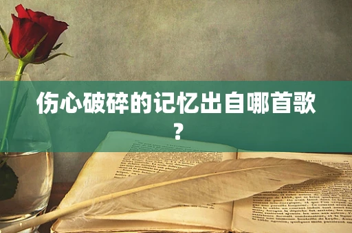 伤心破碎的记忆出自哪首歌？
