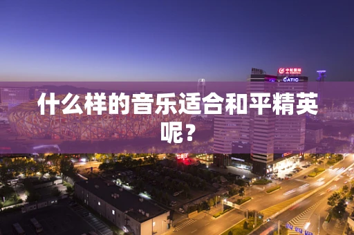 什么样的音乐适合和平精英呢？