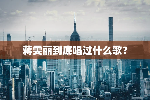 蒋雯丽到底唱过什么歌？