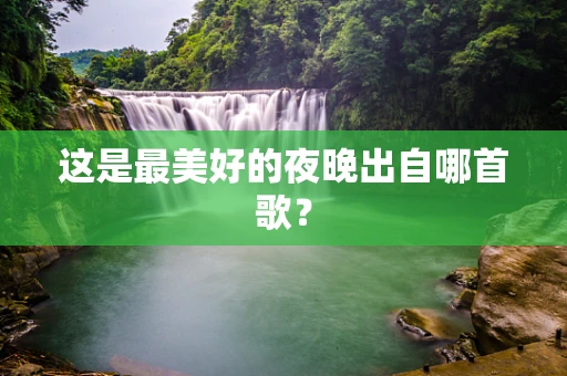 这是最美好的夜晚出自哪首歌？