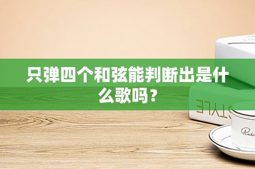 只弹四个和弦能判断出是什么歌吗？