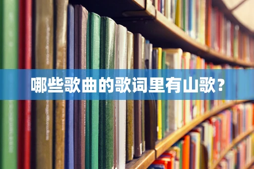 哪些歌曲的歌词里有山歌？