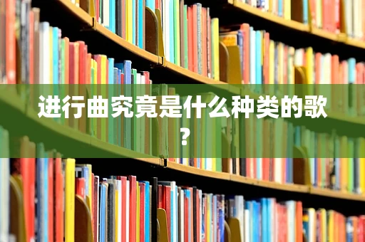 进行曲究竟是什么种类的歌？