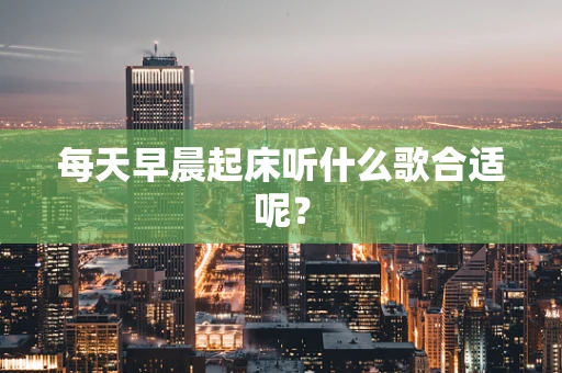 每天早晨起床听什么歌合适呢？