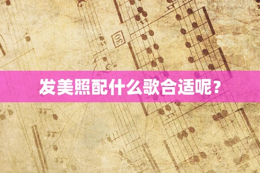 发美照配什么歌合适呢？