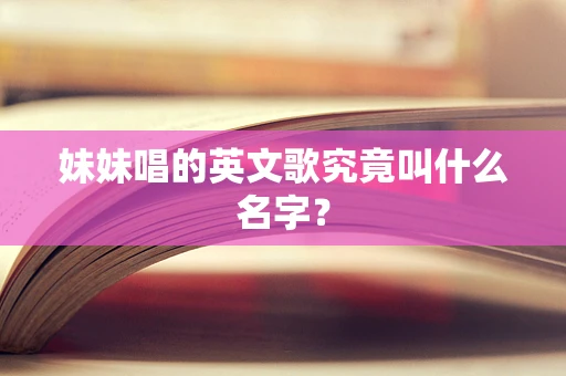 妹妹唱的英文歌究竟叫什么名字？