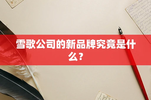 雪歌公司的新品牌究竟是什么？