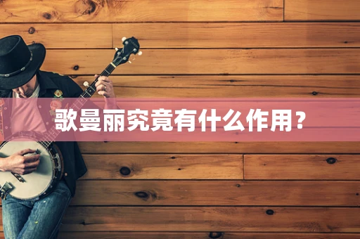 歌曼丽究竟有什么作用？