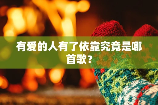 有爱的人有了依靠究竟是哪首歌？