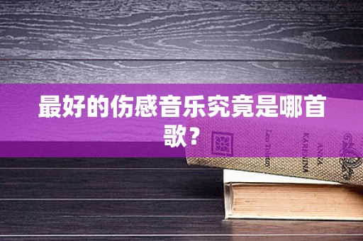 最好的伤感音乐究竟是哪首歌？