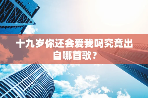 十九岁你还会爱我吗究竟出自哪首歌？