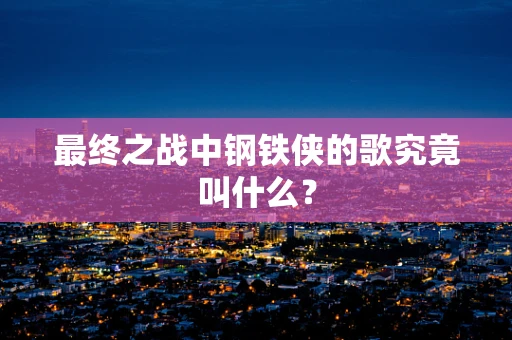 最终之战中钢铁侠的歌究竟叫什么？