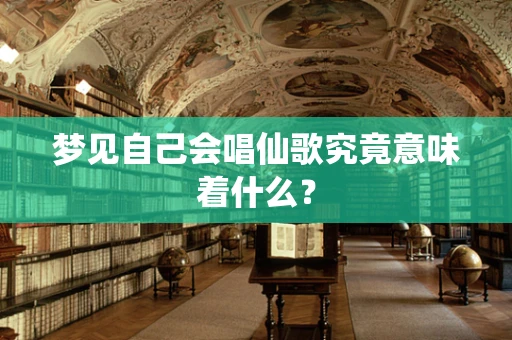 梦见自己会唱仙歌究竟意味着什么？