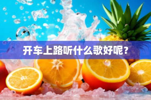 开车上路听什么歌好呢？