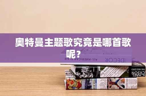 奥特曼主题歌究竟是哪首歌呢？