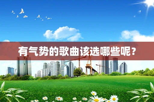 有气势的歌曲该选哪些呢？