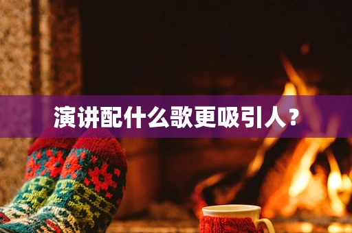 演讲配什么歌更吸引人？