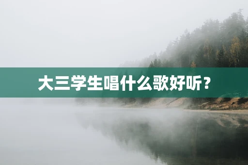 大三学生唱什么歌好听？