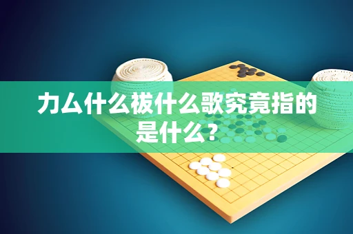 力厶什么祓什么歌究竟指的是什么？