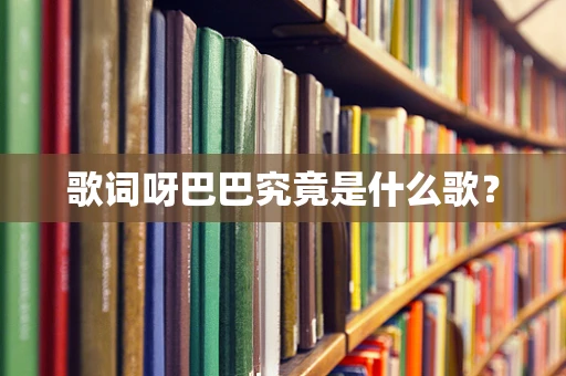 歌词呀巴巴究竟是什么歌？