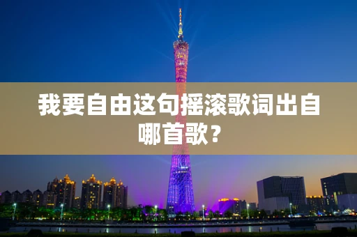我要自由这句摇滚歌词出自哪首歌？