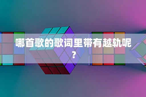 哪首歌的歌词里带有越轨呢？