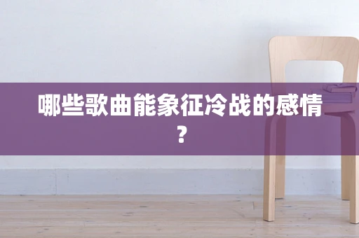 哪些歌曲能象征冷战的感情？