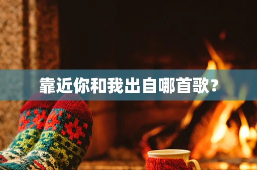 靠近你和我出自哪首歌？