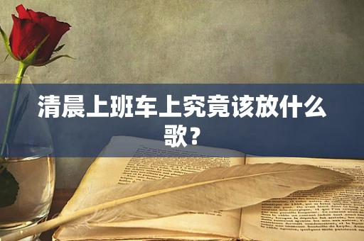 清晨上班车上究竟该放什么歌？