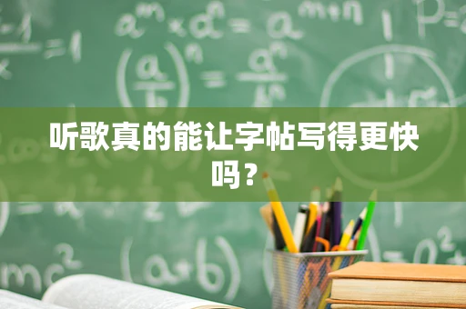 听歌真的能让字帖写得更快吗？