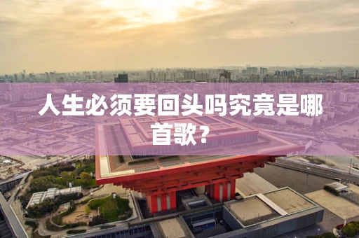 人生必须要回头吗究竟是哪首歌？