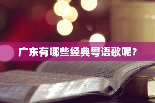 广东有哪些经典粤语歌呢？
