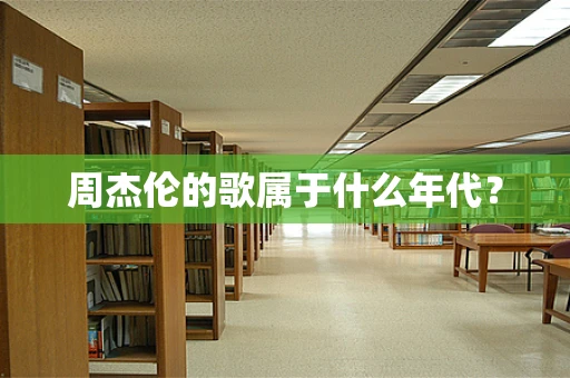 周杰伦的歌属于什么年代？