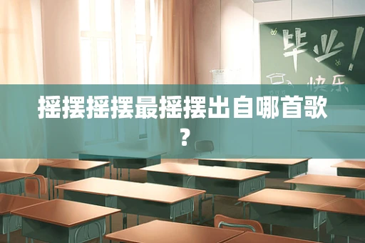 摇摆摇摆最摇摆出自哪首歌？