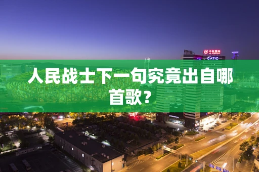 人民战士下一句究竟出自哪首歌？