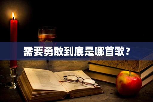 需要勇敢到底是哪首歌？