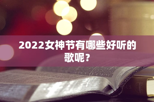 2022女神节有哪些好听的歌呢？