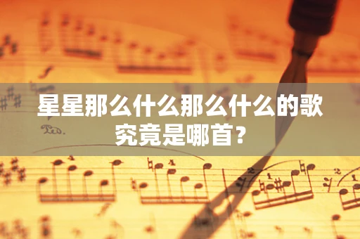 星星那么什么那么什么的歌究竟是哪首？