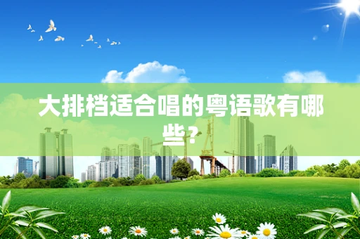 大排档适合唱的粤语歌有哪些？