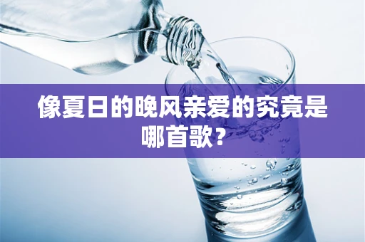 像夏日的晚风亲爱的究竟是哪首歌？