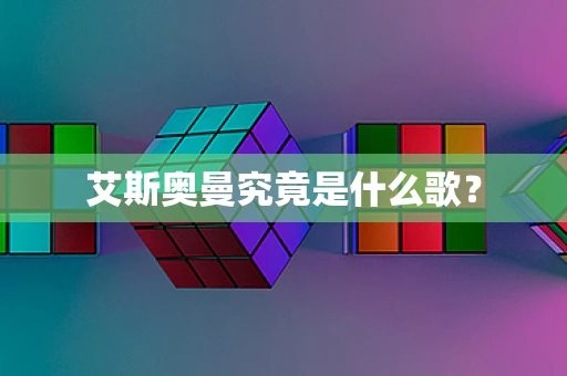 艾斯奥曼究竟是什么歌？