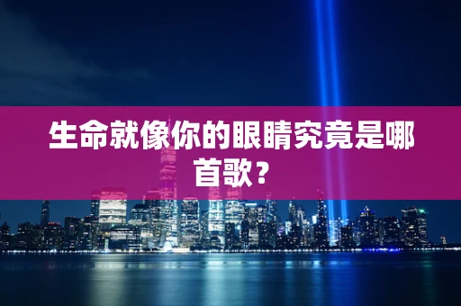 生命就像你的眼睛究竟是哪首歌？