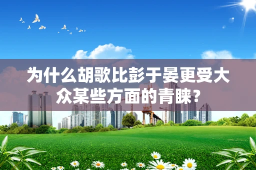 为什么胡歌比彭于晏更受大众某些方面的青睐？