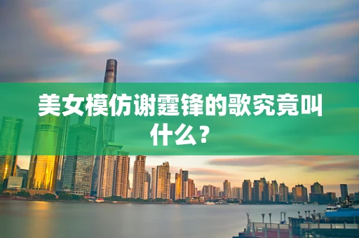 美女模仿谢霆锋的歌究竟叫什么？