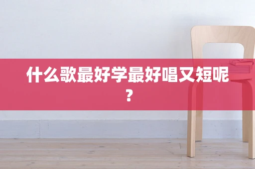 什么歌最好学最好唱又短呢？