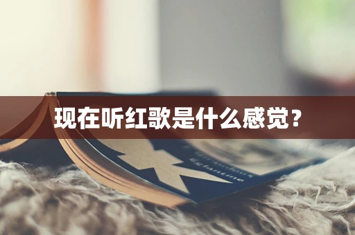现在听红歌是什么感觉？